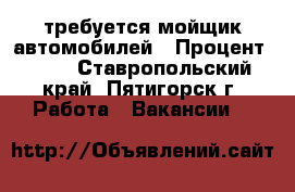 требуется мойщик автомобилей › Процент ­ 40 - Ставропольский край, Пятигорск г. Работа » Вакансии   